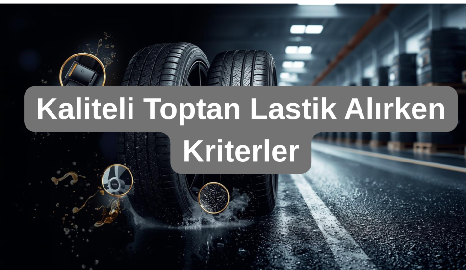 Kaliteli Toptan Lastik Alırken Kriterler